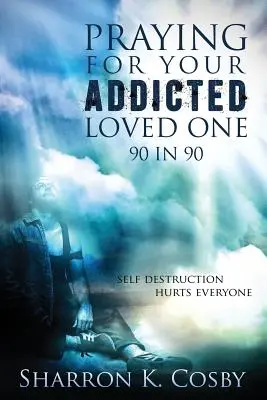 Prier pour un proche dépendant : 90 en 90 - Praying for Your Addicted Loved One: 90 in 90