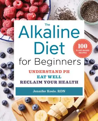 Le régime alcalin pour les débutants : Comprendre le ph, bien manger et retrouver la santé - The Alkaline Diet for Beginners: Understand Ph, Eat Well, and Reclaim Your Health