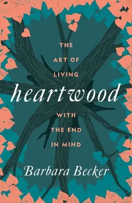 Le bois de cœur : L'art de vivre avec la fin en tête - Heartwood: The Art of Living with the End in Mind