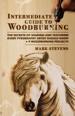 Guide intermédiaire de la gravure sur bois : Les secrets de l'ombrage et de la texture que tout artiste pyrograveur devrait connaître + 9 projets de gravure sur bois - Intermediate Guide to Woodburning: The Secrets of Shading and Texturing Every Pyrography Artist Should Know + 9 Woodburning Projects