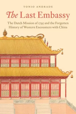 La dernière ambassade : La mission néerlandaise de 1795 et l'histoire oubliée des rencontres occidentales avec la Chine - The Last Embassy: The Dutch Mission of 1795 and the Forgotten History of Western Encounters with China