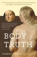 Le corps de la vérité : comment la science, l'histoire et la culture alimentent notre obsession du poids - et ce que nous pouvons faire pour y remédier - Body of Truth: How Science, History, and Culture Drive Our Obsession with Weight -- And What We Can Do about It