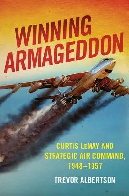 Gagner Armageddon : Curtis Lemay et le Strategic Air Command 1948-1957 - Winning Armageddon: Curtis Lemay and Strategic Air Command 1948-1957