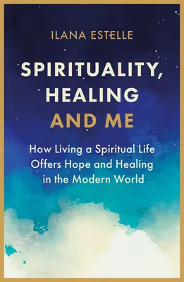 Spiritualité, guérison et moi : comment une vie spirituelle offre espoir et guérison dans le monde moderne - Spirituality, Healing and Me: How Living a Spiritual Life Offers Hope and Healing in the Modern World