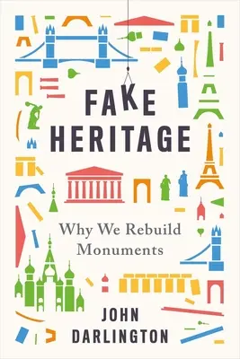 Le faux patrimoine : Pourquoi nous reconstruisons les monuments - Fake Heritage: Why We Rebuild Monuments