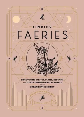 A la recherche des fées : À la découverte des lutins, pixies, bonnets rouges et autres créatures fantastiques en milieu urbain - Finding Faeries: Discovering Sprites, Pixies, Redcaps, and Other Fantastical Creatures in an Urban Environment