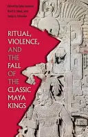 Rituel, violence et chute des rois mayas classiques - Ritual, Violence, and the Fall of the Classic Maya Kings