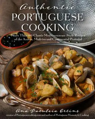 La cuisine portugaise authentique : Plus de 185 recettes classiques méditerranéennes des Açores, de Madère et du Portugal continental - Authentic Portuguese Cooking: More Than 185 Classic Mediterranean-Style Recipes of the Azores, Madeira and Continental Portugal