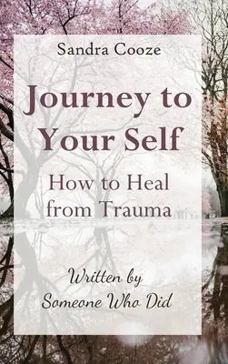 Journey to Your Self-How to Heal from Trauma : Ecrit par quelqu'un qui l'a fait - Journey to Your Self-How to Heal from Trauma: Written by Someone Who Did