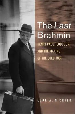 Le dernier brahmane : Henry Cabot Lodge Jr. et l'avènement de la guerre froide - The Last Brahmin: Henry Cabot Lodge Jr. and the Making of the Cold War