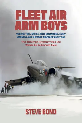 Fleet Air Arm Boys : Volume Two : Strike, Anti-Submarine, Early Warning and Support Aircraft Since 1945. Histoires vraies d'hommes et de femmes de la Royal Navy - Fleet Air Arm Boys: Volume Two: Strike, Anti-Submarine, Early Warning and Support Aircraft Since 1945. True Tales from Royal Navy Men and