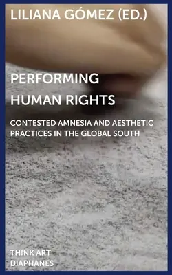 La représentation des droits de l'homme : Amnésie contestée et pratiques esthétiques dans le Sud global - Performing Human Rights: Contested Amnesia and Aesthetic Practices in the Global South