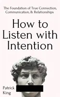 Comment écouter avec intention : Le fondement d'une connexion, d'une communication et de relations véritables - How to Listen with Intention: The Foundation of True Connection, Communication, and Relationships