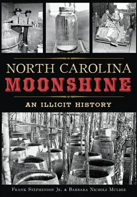 L'alcool de contrebande de Caroline du Nord : Une histoire illicite - North Carolina Moonshine: An Illicit History