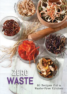 Zéro déchet : 60 recettes pour une cuisine sans déchets - Zero Waste: 60 Recipes for a Waste-Free Kitchen