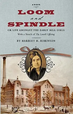 Loom and Spindle : Or, Life Among the Early Mill Girls ; With a Sketch of The Lowell Offering