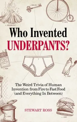 Qui a inventé les caleçons ? L'étrange histoire des inventions humaines, du feu à la restauration rapide (et tout ce qu'il y a entre les deux) - Who Invented Underpants?: The Weird Trivia of Human Invention, from Fire to Fast Food (and Everything in Between)