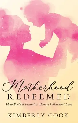 La maternité rachetée : comment le féminisme radical a trahi l'amour maternel - Motherhood Redeemed: How Radical Feminism Betrayed Maternal Love