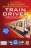 Comment devenir conducteur de train dans le métro de Londres : Le guide de l'initié pour devenir conducteur de métro à Londres - How to Become a London Underground Train Driver: The Insider's Guide to Becoming a London Underground Tube Driver