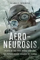 Aero-Neurosis : Les pilotes de la Première Guerre mondiale et les séquelles psychologiques du combat - Aero-Neurosis: Pilots of the First World War and the Psychological Legacies of Combat