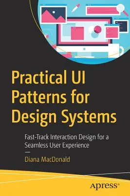 Practical Ui Patterns for Design Systems : La conception d'interaction accélérée pour une expérience utilisateur sans faille - Practical Ui Patterns for Design Systems: Fast-Track Interaction Design for a Seamless User Experience