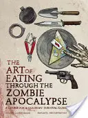 L'art de manger pendant l'apocalypse zombie : Un livre de cuisine et un guide de survie culinaire - The Art of Eating Through the Zombie Apocalypse: A Cookbook & Culinary Survival Guide