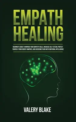 Empath Healing : Guide du débutant pour améliorer ses capacités d'empathie, augmenter son estime de soi, se protéger des vampires énergétiques, et plus encore. - Empath Healing: Beginner's Guide to Improve Your Empathy Skills, Increase Self-Esteem, Protect Yourself from Energy Vampires, and Over