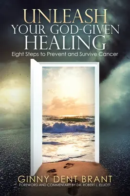 Libérez la guérison que Dieu vous a donnée : Huit étapes pour prévenir et survivre au cancer - Unleash Your God-Given Healing: Eight Steps to Prevent and Survive Cancer