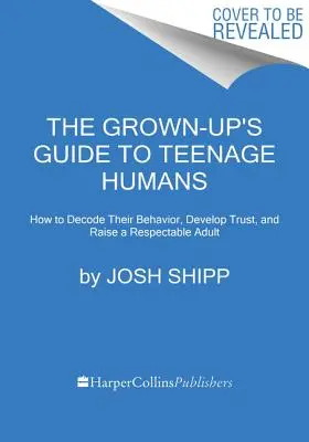 Le guide de l'adulte pour les adolescents : Comment décoder leur comportement, développer la confiance et élever un adulte respectable - The Grown-Up's Guide to Teenage Humans: How to Decode Their Behavior, Develop Trust, and Raise a Respectable Adult