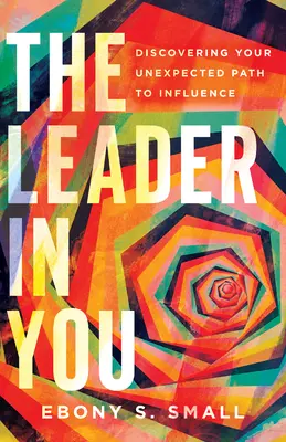 Le leader en vous : Découvrir le chemin inattendu de l'influence - The Leader in You: Discovering Your Unexpected Path to Influence