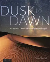 Dusk to Dawn : A Guide to Landscape Photography at Night (Du crépuscule à l'aube : un guide pour la photographie de paysage de nuit) - Dusk to Dawn: A Guide to Landscape Photography at Night