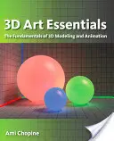 L'essentiel de l'art en 3D : Les fondamentaux de la modélisation, de la texture et de l'animation en 3D - 3D Art Essentials: The Fundamentals of 3D Modeling, Texturing, and Animation