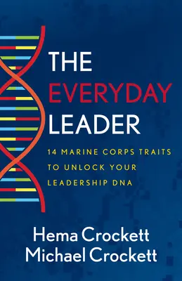 Le leader de tous les jours : 14 traits du corps des Marines pour débloquer votre ADN de leader - The Everyday Leader: 14 Marine Corps Traits to Unlock Your Leadership DNA