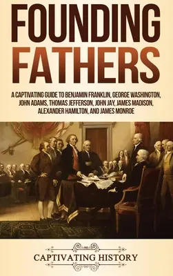 Les Pères fondateurs : Un guide captivant sur Benjamin Franklin, George Washington, John Adams, Thomas Jefferson, John Jay, James Madison, Al - Founding Fathers: A Captivating Guide to Benjamin Franklin, George Washington, John Adams, Thomas Jefferson, John Jay, James Madison, Al
