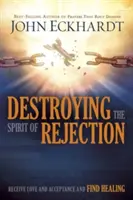 Détruire l'esprit de rejet : Recevez l'amour et l'acceptation et trouvez la guérison - Destroying the Spirit of Rejection: Receive Love and Acceptance and Find Healing