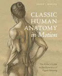 L'anatomie humaine classique en mouvement : Le guide de l'artiste sur la dynamique du dessin de la figure - Classic Human Anatomy in Motion: The Artist's Guide to the Dynamics of Figure Drawing