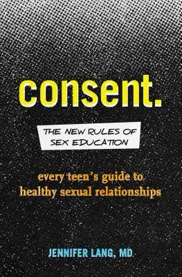 Consentement : Les nouvelles règles de l'éducation sexuelle : Le guide de l'adolescent pour des relations sexuelles saines - Consent: The New Rules of Sex Education: Every Teen's Guide to Healthy Sexual Relationships