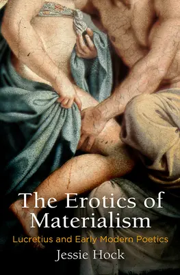L'érotique du matérialisme : Lucrèce et la poétique du début de l'ère moderne - The Erotics of Materialism: Lucretius and Early Modern Poetics