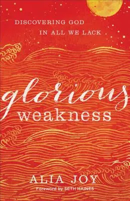 La faiblesse glorieuse : Découvrir Dieu dans tout ce qui nous manque - Glorious Weakness: Discovering God in All We Lack