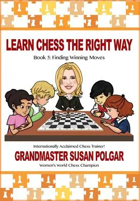 Apprenez les échecs de la bonne façon : Livre 5 : Trouver les coups gagnants ! - Learn Chess the Right Way: Book 5: Finding Winning Moves!