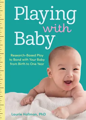 Jouer avec bébé : Des jeux fondés sur la recherche pour tisser des liens avec votre bébé de la naissance à l'âge d'un an - Playing with Baby: Researched-Based Play to Bond with Your Baby from Birth to Year One
