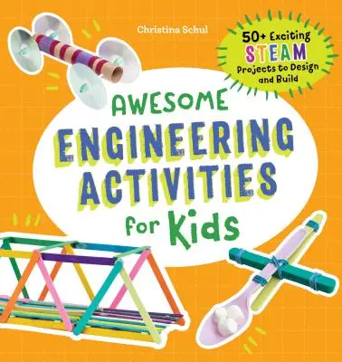 Activités d'ingénierie géniales pour les enfants : 50+ projets STEAM passionnants à concevoir et à construire - Awesome Engineering Activities for Kids: 50+ Exciting STEAM Projects to Design and Build