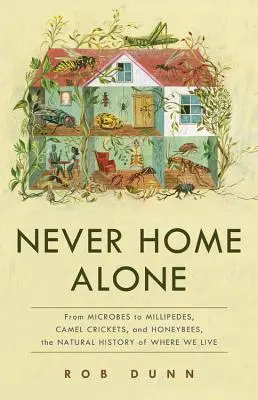 Jamais seul à la maison : Des microbes aux mille-pattes, en passant par les grillons de chameau et les abeilles, l'histoire naturelle de notre lieu de vie - Never Home Alone: From Microbes to Millipedes, Camel Crickets, and Honeybees, the Natural History of Where We Live