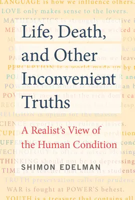 La vie, la mort et autres vérités dérangeantes : Une vision réaliste de la condition humaine - Life, Death, and Other Inconvenient Truths: A Realist's View of the Human Condition