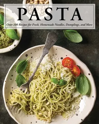 Pasta : Plus de 100 recettes de nouilles, de boulettes et bien plus encore ! - Pasta: Over 100 Recipes for Noodles, Dumplings, and So Much More!