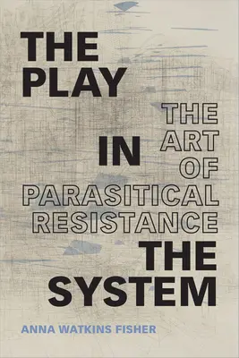 Le jeu dans le système : L'art de la résistance parasitaire - The Play in the System: The Art of Parasitical Resistance
