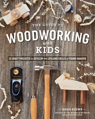 Le guide du travail du bois pour les enfants : Des projets artisanaux pour développer les compétences des jeunes créateurs tout au long de leur vie - The Guide to Woodworking with Kids: Craft Projects to Develop the Lifelong Skills of Young Makers