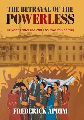 La trahison des impuissants : Les Assyriens après l'invasion de l'Irak par les États-Unis en 2003 - The Betrayal of the Powerless: Assyrians After the 2003 Us Invasion of Iraq