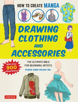 Comment créer un manga : Dessiner des vêtements et des accessoires : La Bible ultime pour les artistes débutants - How to Create Manga: Drawing Clothing and Accessories: The Ultimate Bible for Beginning Artists