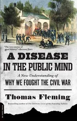 Une maladie dans l'esprit du public : Une nouvelle compréhension des raisons de la guerre civile - A Disease in the Public Mind: A New Understanding of Why We Fought the Civil War